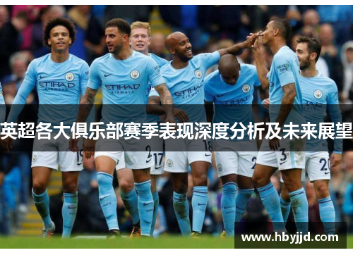 英超各大俱乐部赛季表现深度分析及未来展望