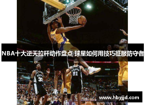 NBA十大逆天拉杆动作盘点 球星如何用技巧征服防守者 NBA十大逆天拉杆动作盘点 球星如何用技巧征服防守者