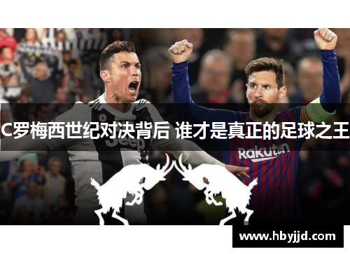 C罗梅西世纪对决背后 谁才是真正的足球之王 C罗梅西世纪对决背后 谁才是真正的足球之王