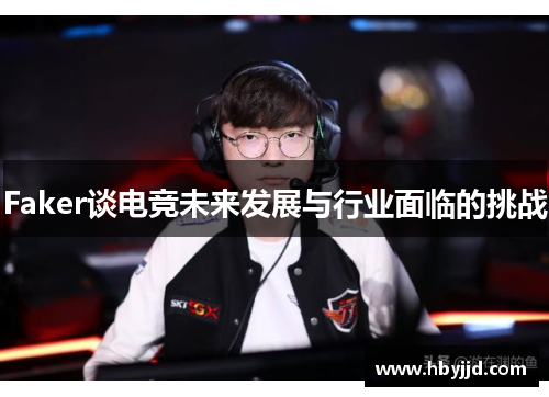 Faker谈电竞未来发展与行业面临的挑战 Faker谈电竞未来发展与行业面临的挑战