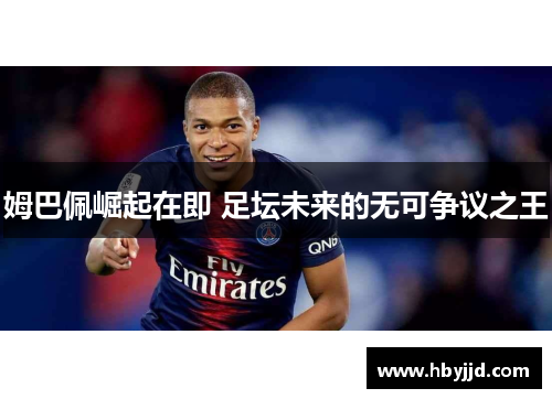 姆巴佩崛起在即 足坛未来的无可争议之王 姆巴佩崛起在即 足坛未来的无可争议之王