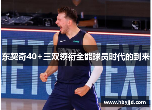 东契奇40+三双领衔全能球员时代的到来 东契奇40+三双领衔全能球员时代的到来