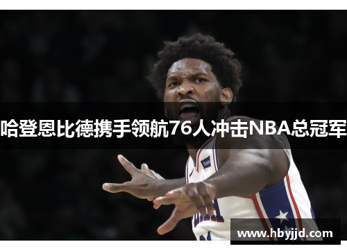 哈登恩比德携手领航76人冲击NBA总冠军