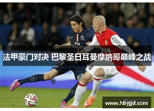 法甲豪门对决 巴黎圣日耳曼摩纳哥巅峰之战