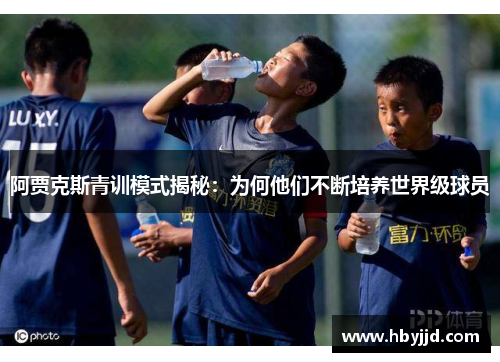 阿贾克斯青训模式揭秘：为何他们不断培养世界级球员