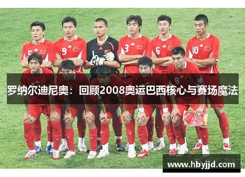罗纳尔迪尼奥：回顾2008奥运巴西核心与赛场魔法