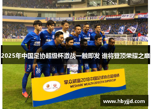 2025年中国足协超级杯激战一触即发 谁将登顶荣耀之巅 2025年中国足协超级杯激战一触即发 谁将登顶荣耀之巅