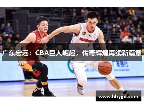 广东宏远：CBA巨人崛起，传奇辉煌再续新篇章