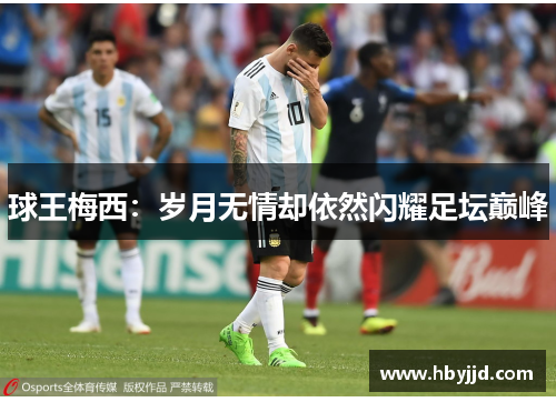 球王梅西：岁月无情却依然闪耀足坛巅峰
