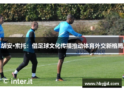 胡安·索托：借足球文化传播推动体育外交新格局