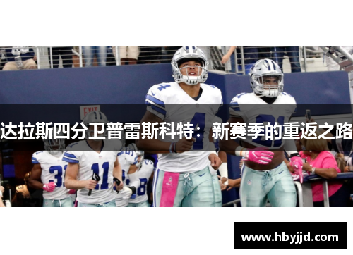达拉斯四分卫普雷斯科特：新赛季的重返之路