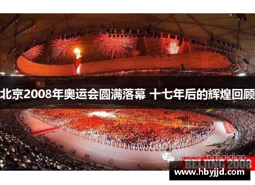 北京2008年奥运会圆满落幕 十七年后的辉煌回顾 北京2008年奥运会圆满落幕 十七年后的辉煌回顾