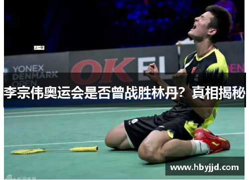李宗伟奥运会是否曾战胜林丹?真相揭秘 李宗伟奥运会是否曾战胜林丹?真相揭秘